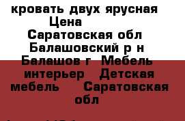 кровать двух ярусная › Цена ­ 9 500 - Саратовская обл., Балашовский р-н, Балашов г. Мебель, интерьер » Детская мебель   . Саратовская обл.